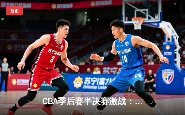 CBA季后赛半决赛激战：辽宁本钢加时险胜广东宏远，赵继伟砍下33分导演逆转