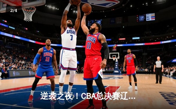 逆袭之夜！CBA总决赛辽宁本钢加时鏖战再胜新疆，总比分2-0领先 - 2