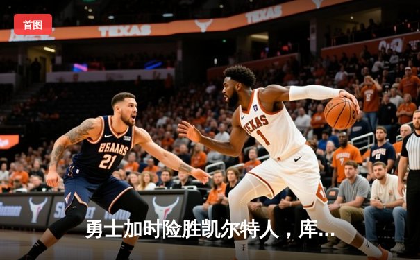 勇士加时险胜凯尔特人，库里狂砍43分上演三分雨