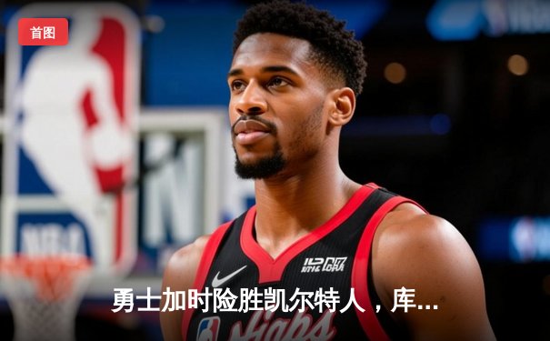 勇士加时险胜凯尔特人，库里狂砍43分刷新总决赛三分纪录