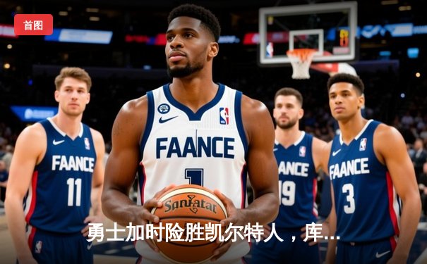 勇士加时险胜凯尔特人，库里狂砍43分率队完成20分逆转