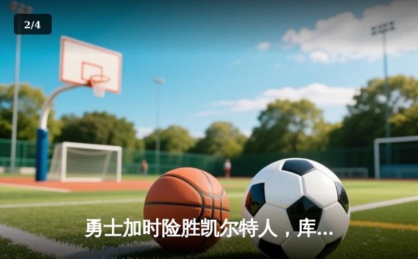 勇士加时险胜凯尔特人，库里狂砍43分率队完成20分逆转 - 2