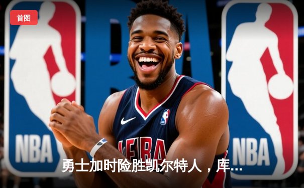 勇士加时险胜凯尔特人，库里狂砍43分率队完成20分逆转