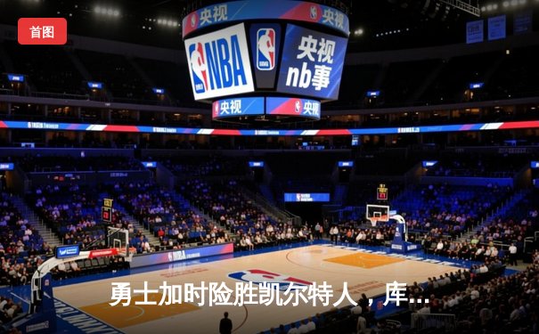 勇士加时险胜凯尔特人，库里狂砍43分刷新总决赛三分纪录