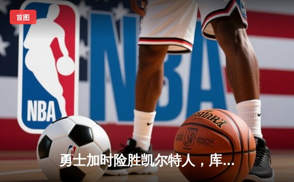 勇士加时险胜凯尔特人，库里狂砍43分创总决赛三分新纪录