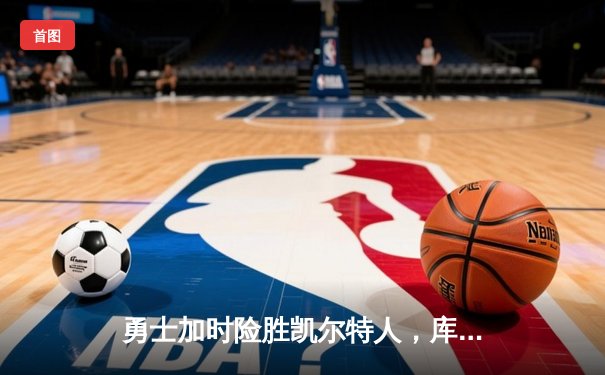 勇士加时险胜凯尔特人，库里狂砍43分率队完成20分逆转