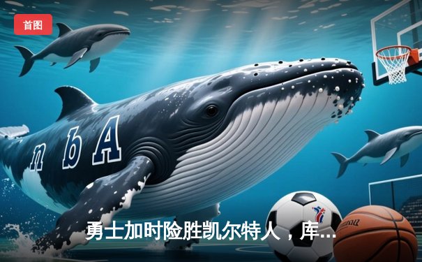 勇士加时险胜凯尔特人，库里狂砍43分创总决赛三分新纪录