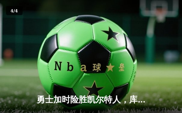 勇士加时险胜凯尔特人，库里狂砍43分率队逆转20分劣势 - 4