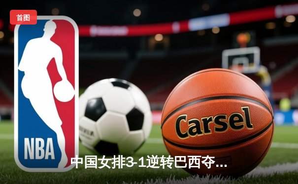 中国女排3-1逆转巴西夺冠，朱婷狂砍28分荣膺MVP
