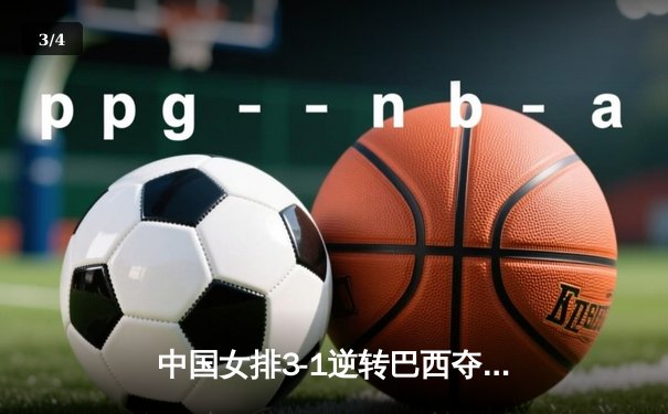 中国女排3-1逆转巴西夺冠，朱婷狂砍28分荣膺MVP - 3