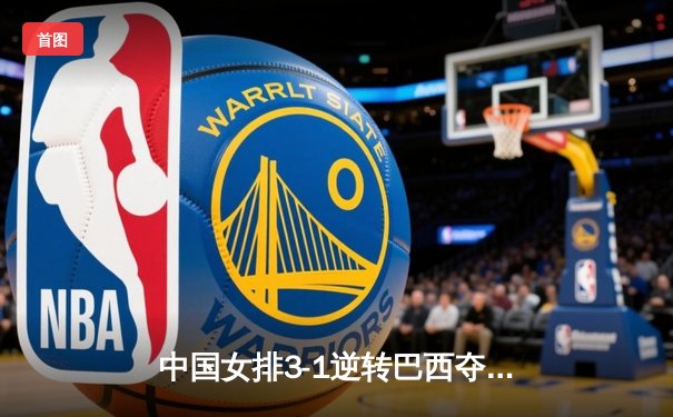 中国女排3-1逆转巴西夺冠，朱婷狂砍28分荣膺MVP
