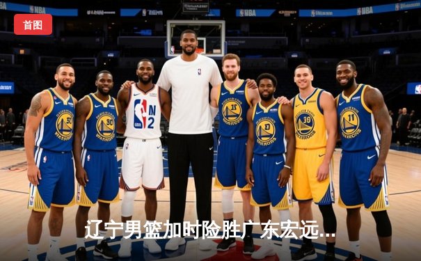 辽宁男篮加时险胜广东宏远 赵继伟35分导演逆转好戏
