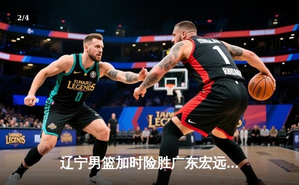 辽宁男篮加时险胜广东宏远 赵继伟35分导演逆转好戏 - 2