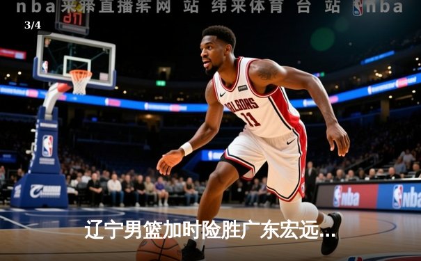 辽宁男篮加时险胜广东宏远 赵继伟35分导演逆转好戏 - 3