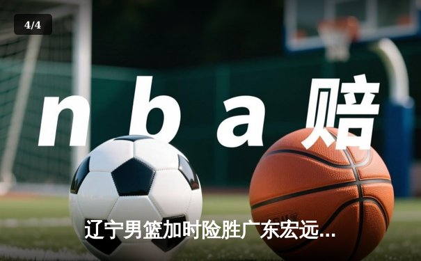 辽宁男篮加时险胜广东宏远 赵继伟35分导演逆转好戏 - 4